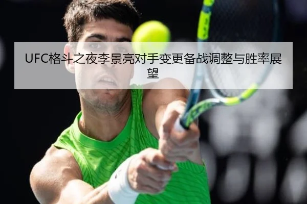 UFC格斗之夜李景亮对手变更备战调整与胜率展望