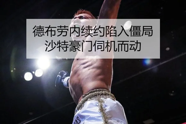 德布劳内续约陷入僵局 沙特豪门伺机而动