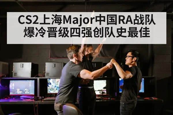 CS2上海Major中国RA战队爆冷晋级四强创队史最佳