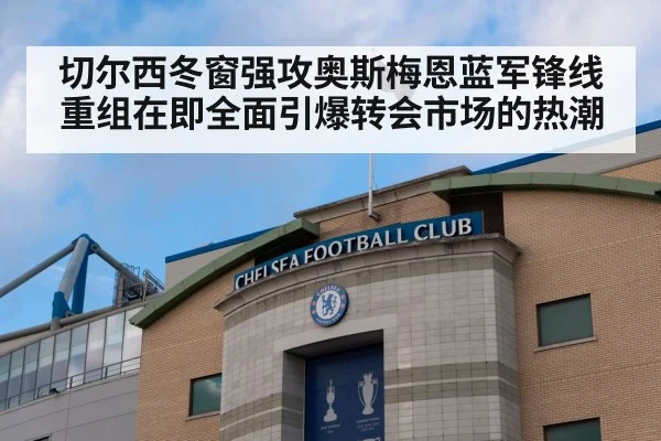 切尔西冬窗强攻奥斯梅恩蓝军锋线重组在即全面引爆转会市场的热潮